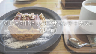 MUKASHINplusでピザランチ＋カフェ【後編】
