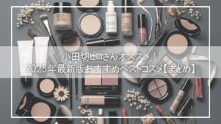 【2025年最新版】小田切ヒロが選ぶ“品格と多幸感”を叶えるベストコスメ|プチプラ&デパコスの神アイテム総まとめ