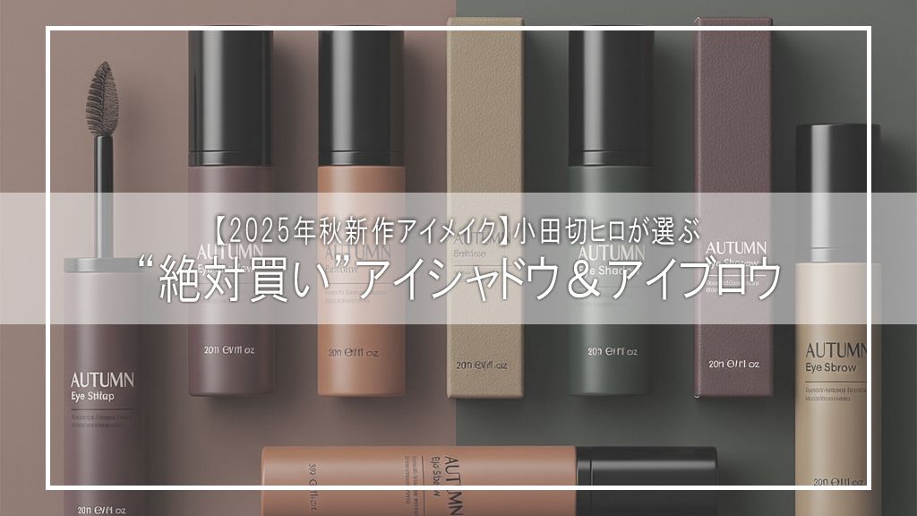 【2025年秋新作アイメイク】小田切ヒロが選ぶ“絶対買い”アイシャドウ&アイブロウ|品と抜け感を叶える名品まとめ