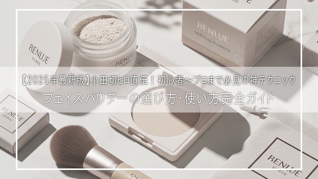 【2025年最新版】小田切ヒロ直伝!フェイスパウダーの選び方・使い方完全ガイド|初心者〜プロまで必見の神テクニック
