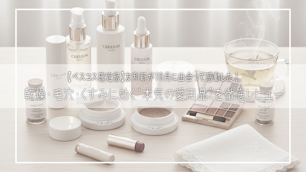 【ベスコス確定級】友利新が10月に出会って感動した！乾燥・毛穴・くすみに効く“本気の愛用品”を徹底レビュー【2025年秋冬スキンケア特集】
