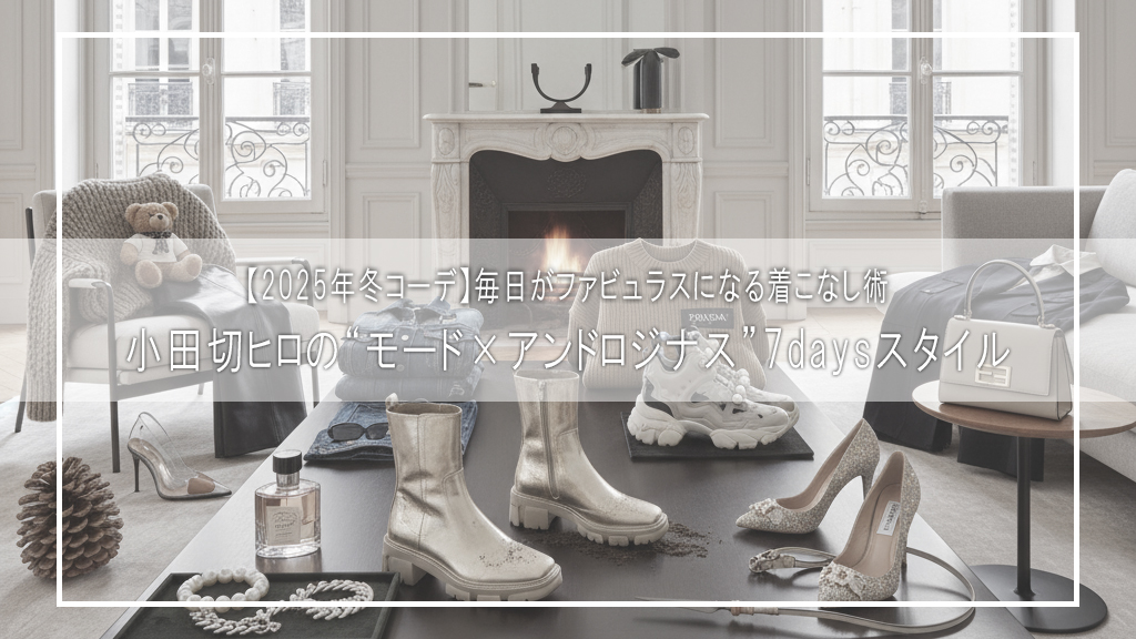 【2025年冬コーデ】小田切ヒロの“モード×アンドロジナス”7daysスタイル｜毎日がファビュラスになる着こなし術