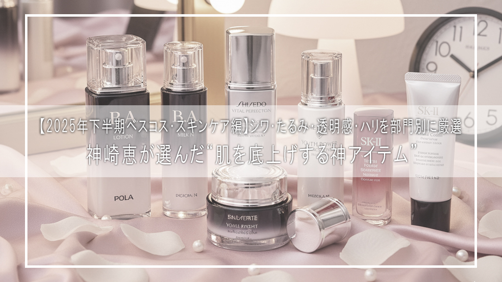 【2025年下半期ベスコス・スキンケア編】神崎恵が選んだ“肌を底上げする神アイテム”｜シワ・たるみ・透明感・ハリを部門別に厳選