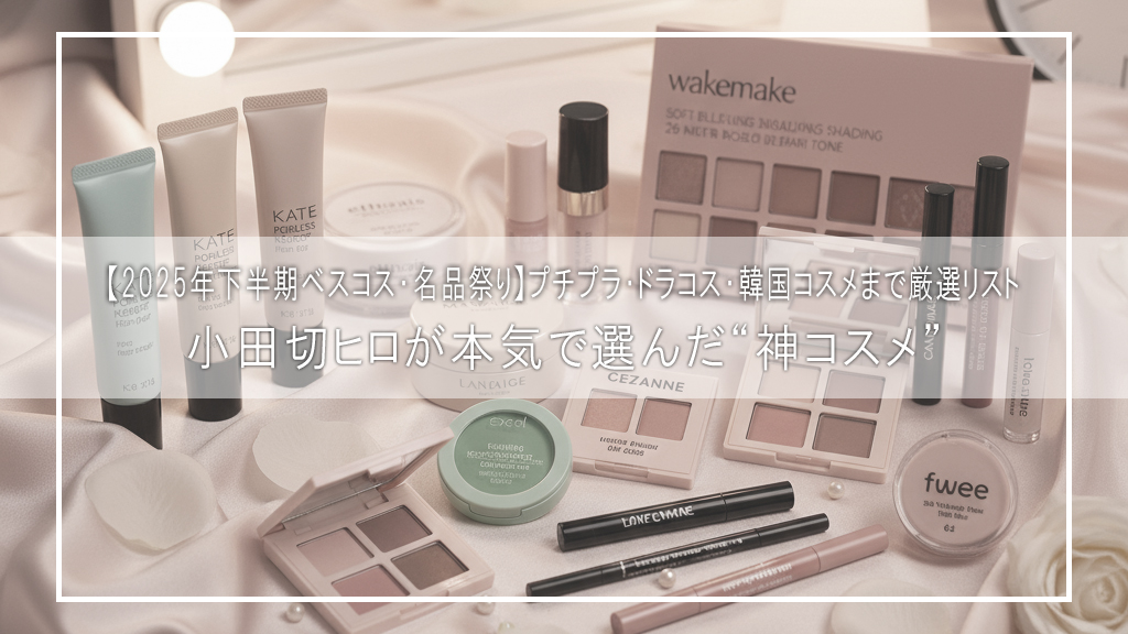 【2025年下半期ベスコス・名品祭り】小田切ヒロが本気で選んだ“神コスメ”｜プチプラ・ドラコス・韓国コスメまで厳選リスト