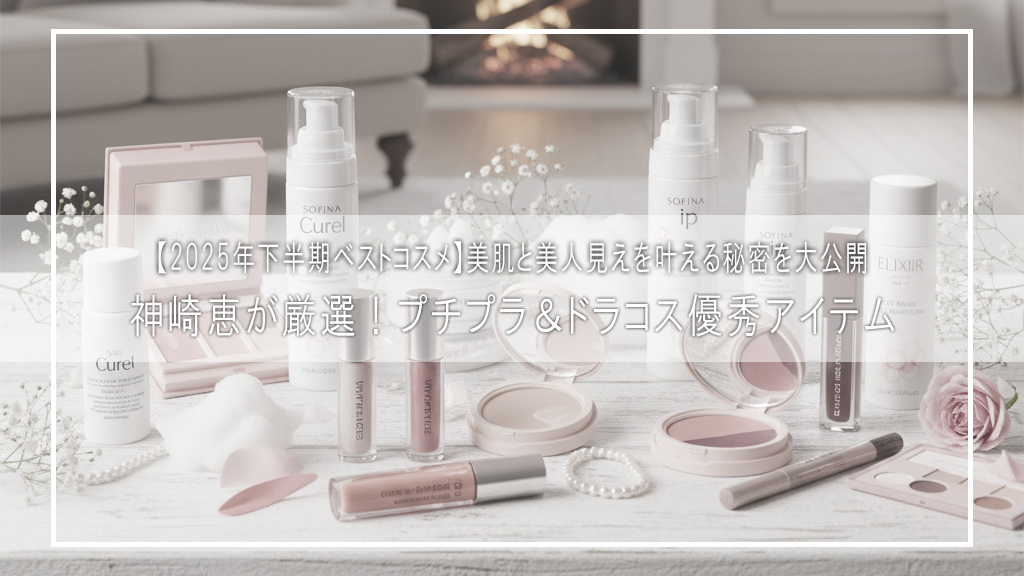 【2025年下半期ベストコスメ】神崎恵が厳選！プチプラ＆ドラコス優秀アイテム｜美肌と美人見えを叶える秘密を大公開