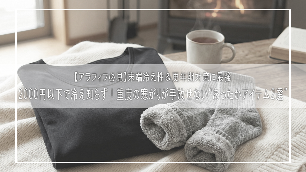 【アラフィフ必見】2000円以下で冷え知らず！重度の寒がりが手放せない“あったかアイテム2選”｜末端冷え性＆更年期対策に最強