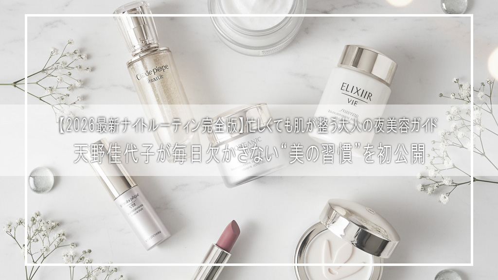 【2026最新ナイトルーティン完全版】天野佳代子が毎日欠かさない“美の習慣”を初公開｜忙しくても肌が整う大人の夜美容ガイド