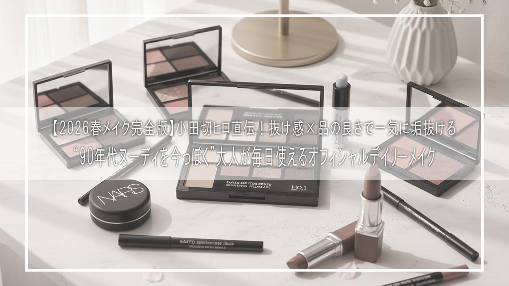 【2026春メイク完全版】小田切ヒロ直伝！“90年代ヌーディを今っぽく”大人が毎日使えるオフィシャルデイリーメイク｜抜け感×品の良さで一気に垢抜ける