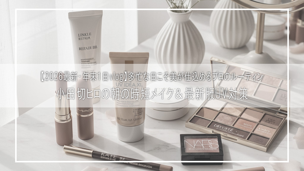 【2026最新・年末1日vlog】小田切ヒロの“忙しい日でも綺麗でいられる”朝の時短メイク＆最新版UV対策｜多忙な日こそ美が仕込めるプロのルーティン