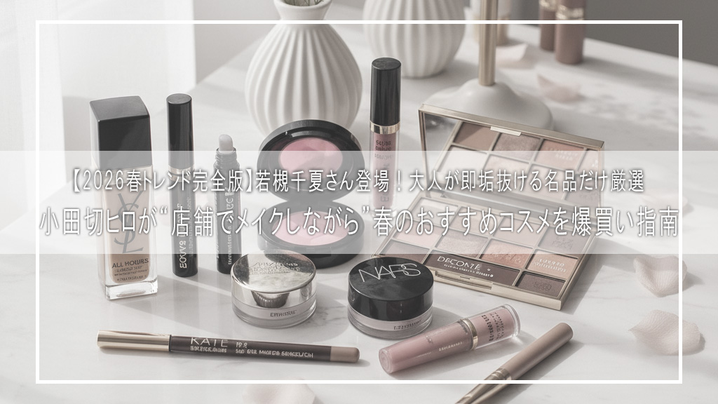 【2026春トレンド完全版】若槻千夏さん登場！小田切ヒロが“店舗でメイクしながら”春のおすすめコスメを爆買い指南｜大人が即垢抜ける名品だけ厳選