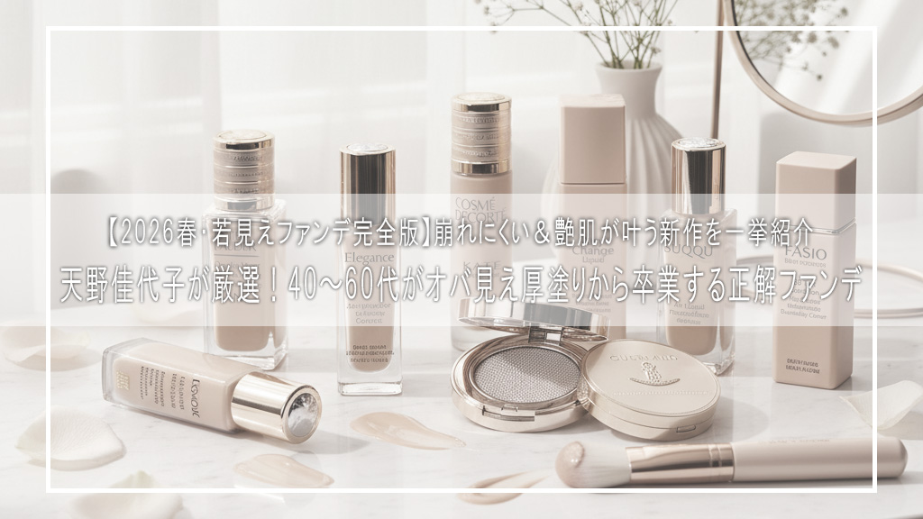 【2026春・若見えファンデ完全版】天野佳代子が厳選！40〜60代が“オバ見え厚塗り”から卒業する正解ファンデ｜崩れにくい＆艶肌が叶う新作を一挙紹介