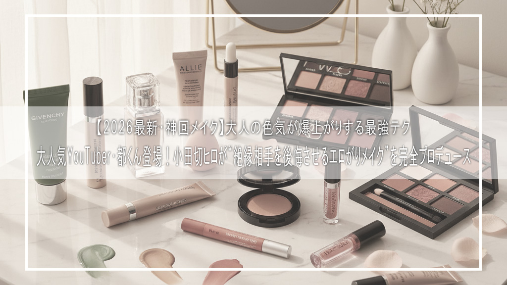 【2026最新・神回メイク】大人気YouTuber・都くん登場！小田切ヒロが“絶縁相手を後悔させるエロがりメイク”を完全プロデュース｜大人の色気が爆上がりする最強テク