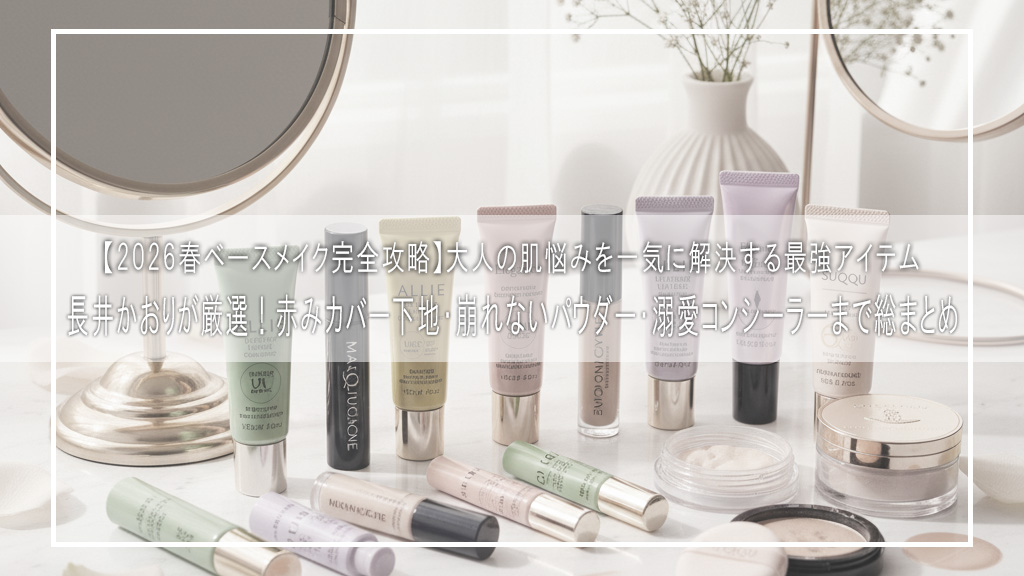【2026春ベースメイク完全攻略】長井かおりが厳選！赤みカバー下地・崩れないパウダー・溺愛コンシーラーまで総まとめ｜大人の肌悩みを一気に解決する最強アイテム