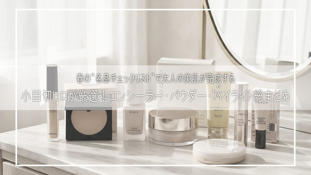 【2026春新作ベースメイク完全版】小田切ヒロが厳選！コンシーラー・パウダー・ハイライト総まとめ！春の“名品チェックリスト”で大人の美肌が完成する