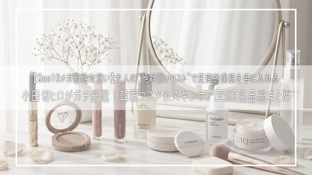【Qoo10メガ割絶対買い】小田切ヒロがガチ厳選！韓国コスメ＆スキンケアBEST名品総まとめ♡大人の“絶対買いリスト”で圧倒的美肌を手に入れる