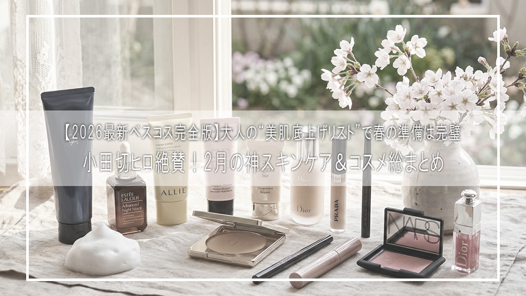 【2026最新ベスコス完全版】小田切ヒロ絶賛！2月の神スキンケア＆コスメ総まとめ♡大人の“美肌底上げリスト”で春の準備は完璧