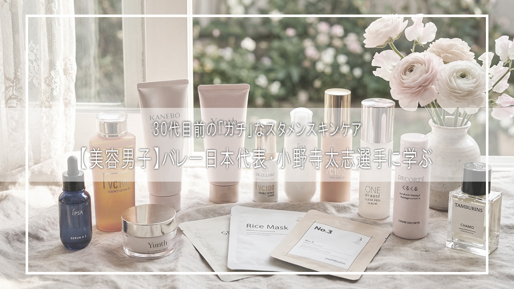 【美容男子】バレー日本代表・小野寺太志選手に学ぶ！30代目前の「ガチ」なスタメンスキンケア