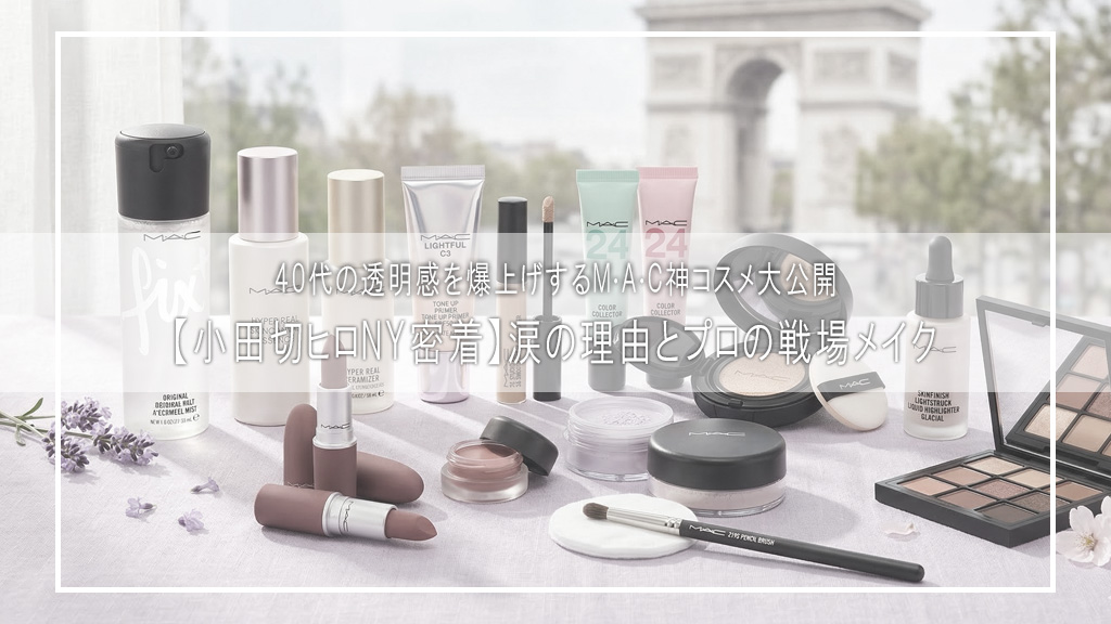 【小田切ヒロNY密着】涙の理由とプロの戦場メイク。40代の透明感を爆上げするM∙A∙C神コスメ大公開
