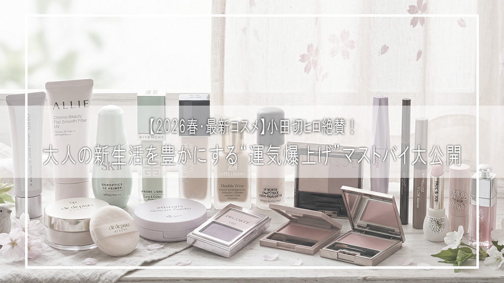 【2026春・最新コスメ】小田切ヒロ絶賛！大人の新生活を豊かにする“運気爆上げ”マストバイ大公開