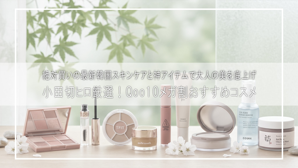 【Qoo10メガ割】2026年夏の最新版🤍小田切ヒロがガチ厳選した「絶対買い」コスメ＆スキンケア大公開！